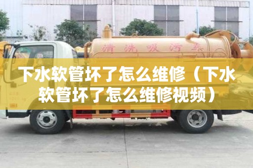 下水軟管壞了怎么維修（下水軟管壞了怎么維修視頻）