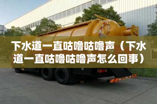 下水道一直咕嚕咕嚕聲（下水道一直咕嚕咕嚕聲怎么回事）