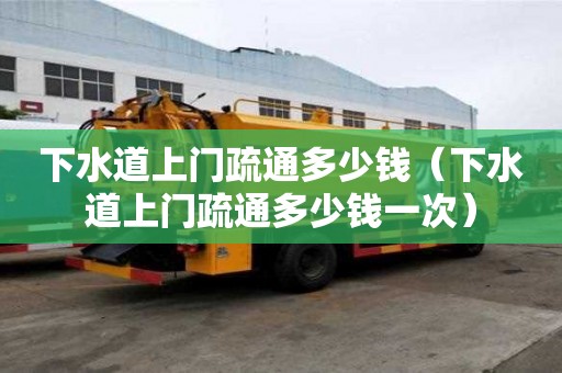 下水道上門疏通多少錢（下水道上門疏通多少錢一次）