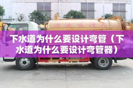 下水道為什么要設計彎管（下水道為什么要設計彎管器）