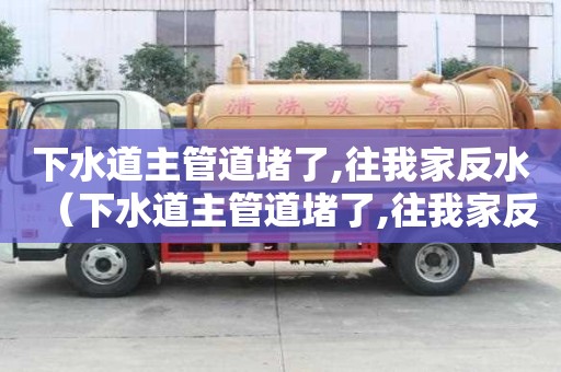 下水道主管道堵了,往我家反水（下水道主管道堵了,往我家反水,誰賠償）