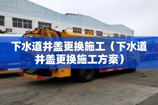 下水道井蓋更換施工（下水道井蓋更換施工方案）
