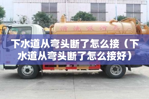 下水道從彎頭斷了怎么接（下水道從彎頭斷了怎么接好）