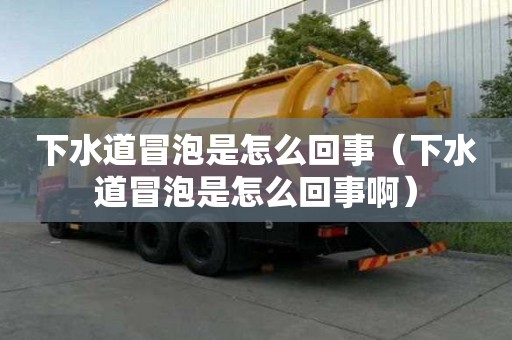 下水道冒泡是怎么回事（下水道冒泡是怎么回事?。? >
                        </div>
                        <div   id=
