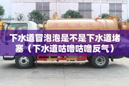 下水道冒泡泡是不是下水道堵塞（下水道咕嚕咕嚕反氣）