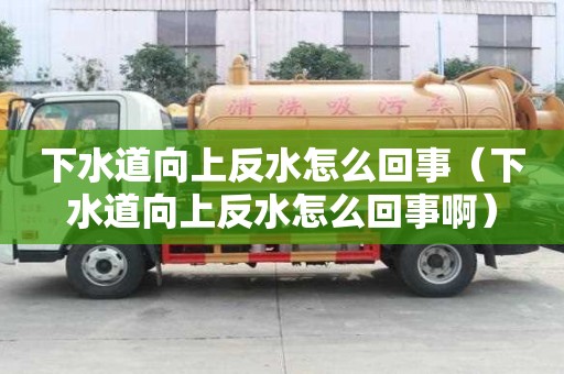 下水道向上反水怎么回事(下水道向上反水怎么回事?。? title=