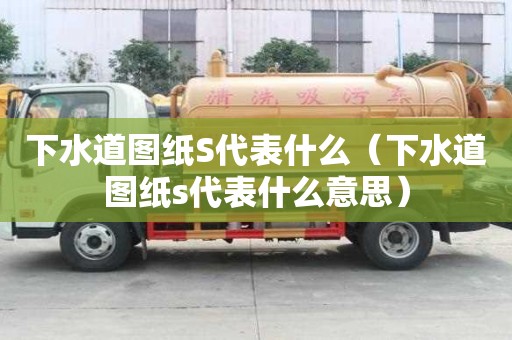 下水道圖紙S代表什么（下水道圖紙s代表什么意思）