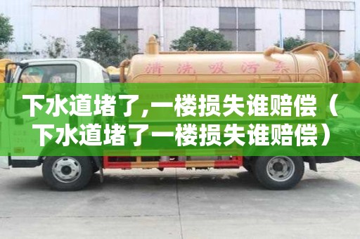 下水道堵了,一樓損失誰賠償（下水道堵了一樓損失誰賠償）
