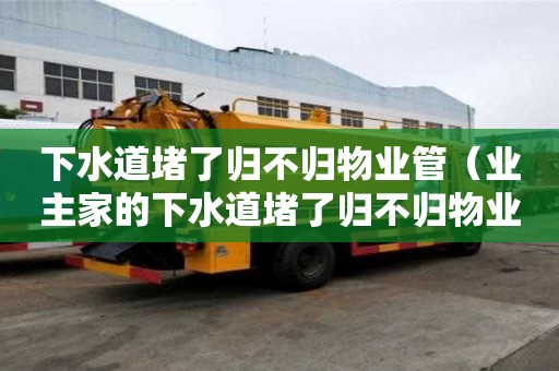 下水道堵了歸不歸物業管（業主家的下水道堵了歸不歸物業管）