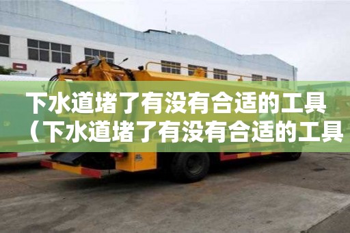 下水道堵了有沒有合適的工具（下水道堵了有沒有合適的工具呢）