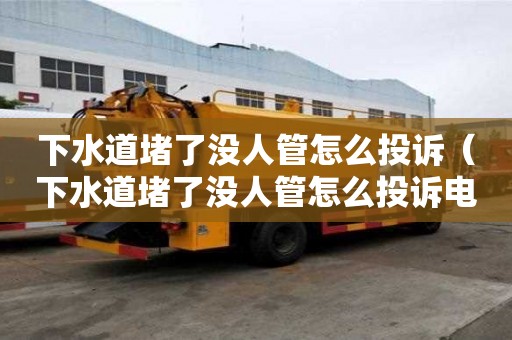 下水道堵了沒人管怎么投訴（下水道堵了沒人管怎么投訴電話）