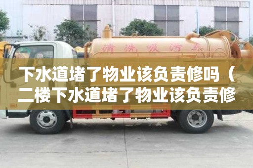 下水道堵了物業該負責修嗎（二樓下水道堵了物業該負責修嗎）