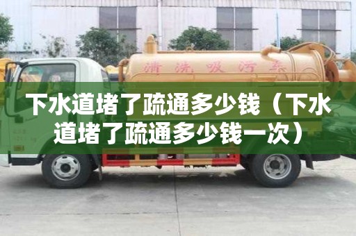 下水道堵了疏通多少錢（下水道堵了疏通多少錢一次）