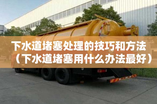 下水道堵塞處理的技巧和方法（下水道堵塞用什么辦法最好）