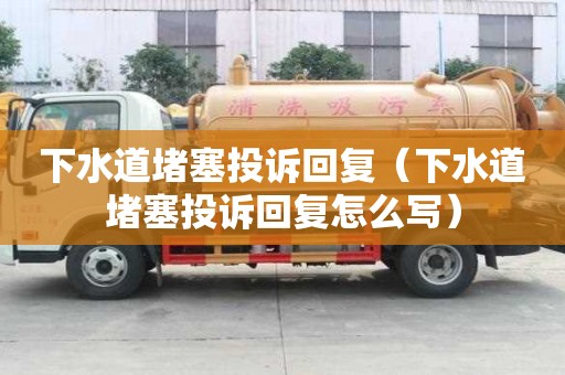 下水道堵塞投訴回復(fù)（下水道堵塞投訴回復(fù)怎么寫）