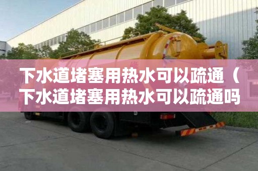 下水道堵塞用熱水可以疏通（下水道堵塞用熱水可以疏通嗎）