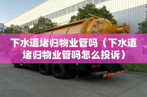 下水道堵歸物業管嗎（下水道堵歸物業管嗎怎么投訴）