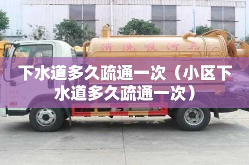 下水道多久疏通一次（小區下水道多久疏通一次）