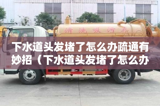 下水道頭發堵了怎么辦疏通有妙招（下水道頭發堵了怎么辦疏通有妙招嗎）