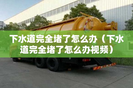 下水道完全堵了怎么辦（下水道完全堵了怎么辦視頻）