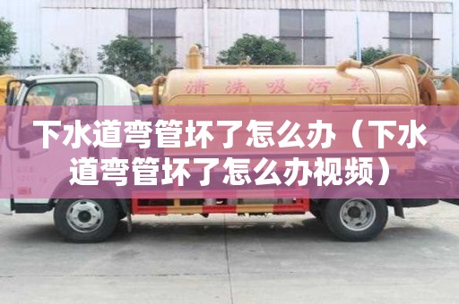 下水道彎管壞了怎么辦（下水道彎管壞了怎么辦視頻）