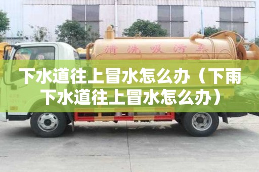 下水道往上冒水怎么辦（下雨下水道往上冒水怎么辦）