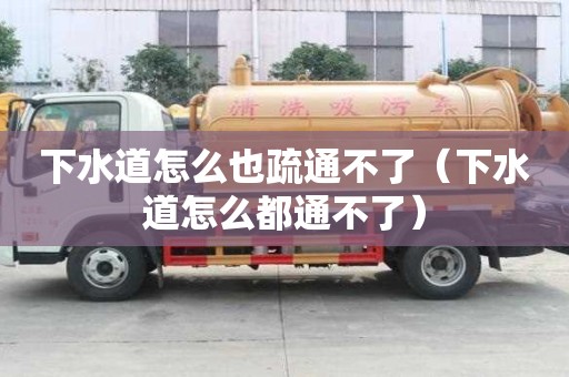 下水道怎么也疏通不了（下水道怎么都通不了）