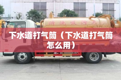 下水道打氣筒（下水道打氣筒怎么用）