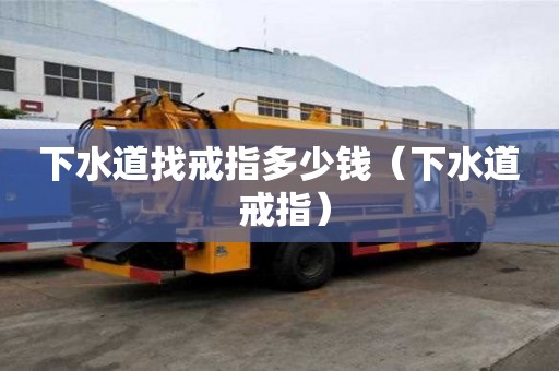 下水道找戒指多少錢（下水道 戒指）