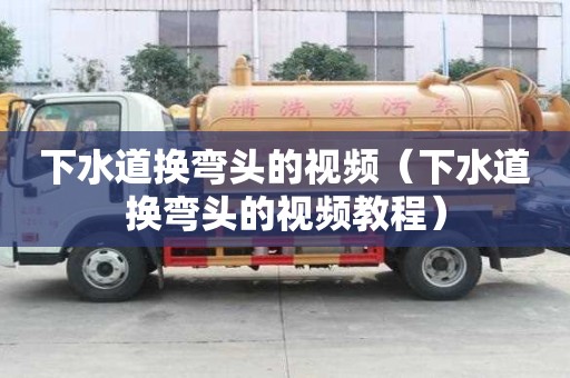 下水道換彎頭的視頻（下水道換彎頭的視頻教程）