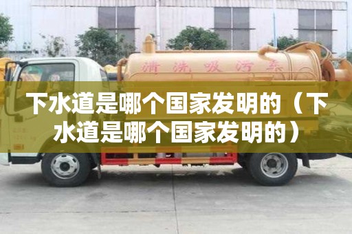 下水道是哪個國家發明的（下水道是哪個國家發明的）