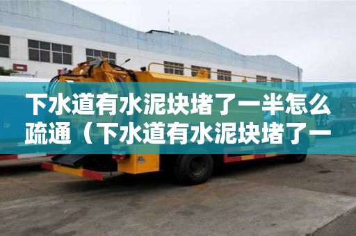下水道有水泥塊堵了一半怎么疏通（下水道有水泥塊堵了一半怎么疏通管道）