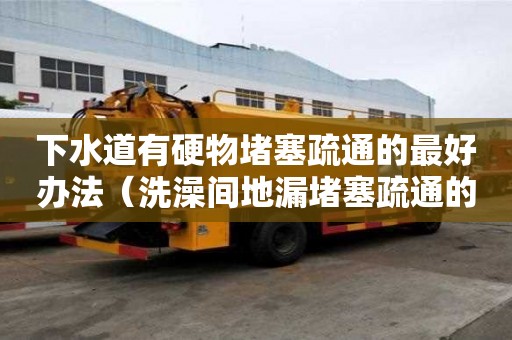 下水道有硬物堵塞疏通的最好辦法(洗澡間地漏堵塞疏通的最好辦法) 下水道有硬物堵塞疏通的最好辦法(洗澡間地漏堵塞疏通的最好辦法)