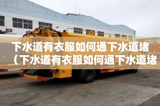 下水道有衣服如何通下水道堵（下水道有衣服如何通下水道堵塞）