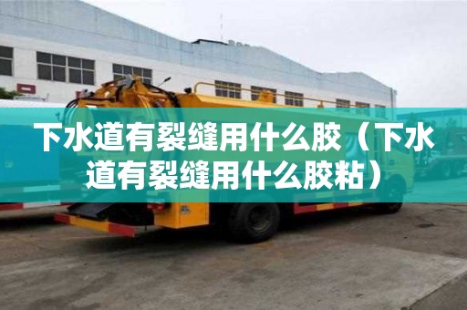下水道有裂縫用什么膠（下水道有裂縫用什么膠粘）