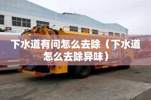 下水道有問怎么去除（下水道怎么去除異味）
