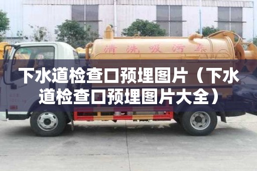 下水道檢查口預埋圖片（下水道檢查口預埋圖片大全）