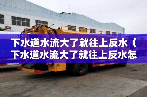 下水道水流大了就往上反水（下水道水流大了就往上反水怎么回事）