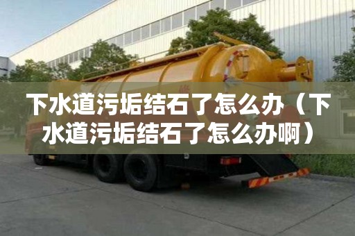 下水道污垢結石了怎么辦（下水道污垢結石了怎么辦啊）