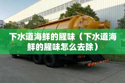 下水道海鮮的腥味（下水道海鮮的腥味怎么去除）