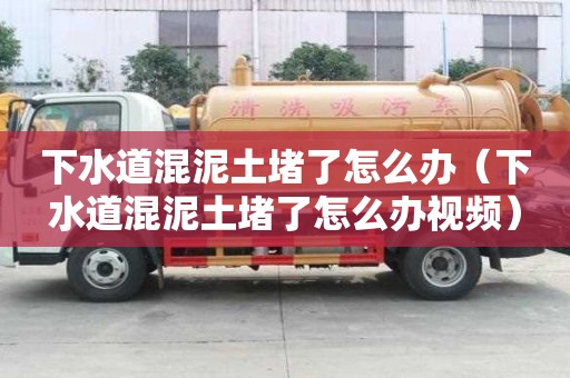 下水道混泥土堵了怎么辦（下水道混泥土堵了怎么辦視頻）
