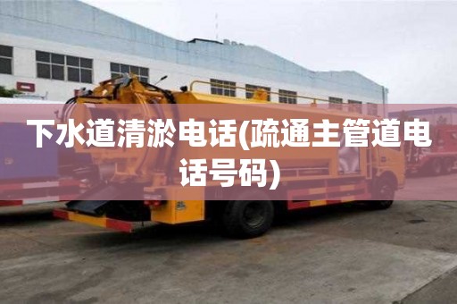 下水道清淤電話(疏通主管道電話號碼) 下水道清淤電話(疏通主管道電話號碼)