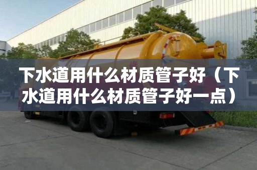 下水道用什么材質管子好（下水道用什么材質管子好一點）