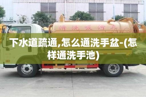 下水道疏通,怎么通洗手盆-(怎樣通洗手池)