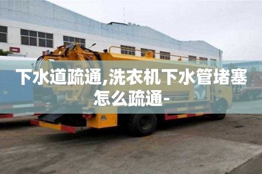 下水道疏通,洗衣機下水管堵塞怎么疏通-