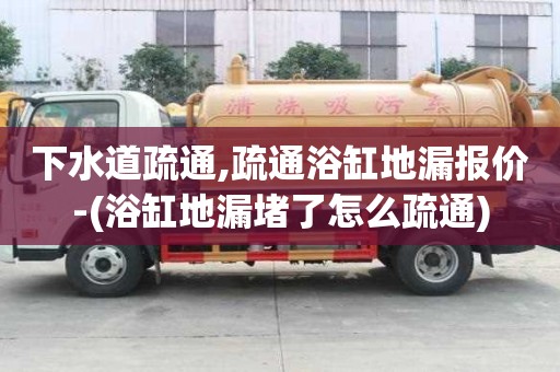 下水道疏通,疏通浴缸地漏報價-(浴缸地漏堵了怎么疏通)