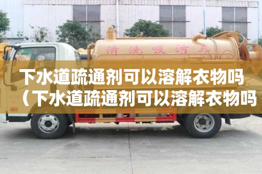 下水道疏通劑可以溶解衣物嗎（下水道疏通劑可以溶解衣物嗎）