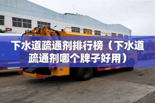 下水道疏通劑排行榜（下水道疏通劑哪個(gè)牌子好用）
