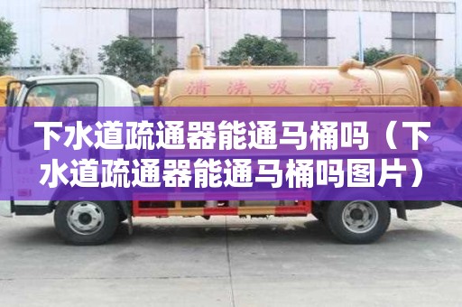 下水道疏通器能通馬桶嗎（下水道疏通器能通馬桶嗎圖片）