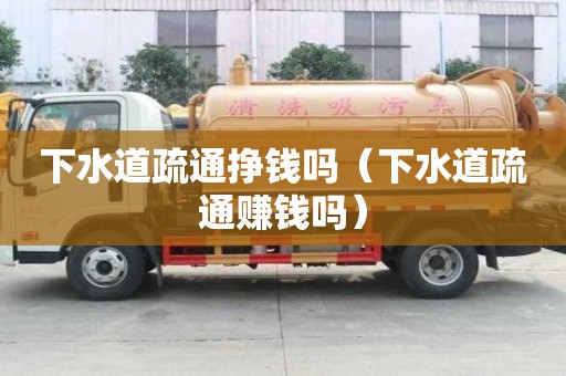下水道疏通掙錢嗎（下水道疏通賺錢嗎）